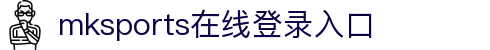 mksports-mk(中国)一站式服务官网"